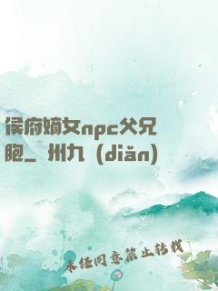 侯府嫡女npc父兄開胞
