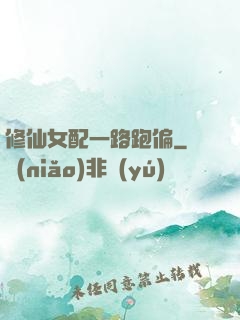 修仙女配一路跑偏