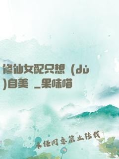 修仙女配只想獨(dú)自美麗