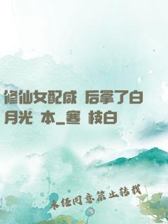 修仙女配咸魚后拿了白月光劇本