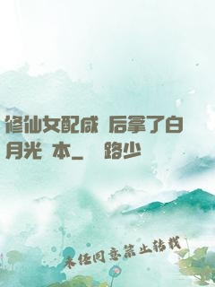 修仙女配咸魚后拿了白月光劇本