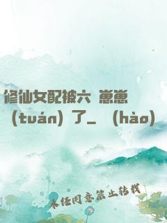 修仙女配被六歲崽崽們團(tuán)寵了
