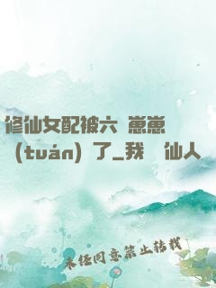 修仙女配被六歲崽崽們團(tuán)寵了