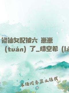 修仙女配被六歲崽崽們團(tuán)寵了