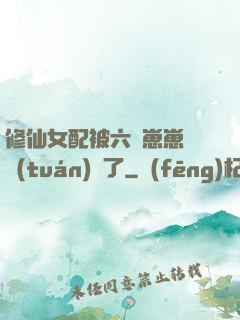 修仙女配被六歲崽崽們團(tuán)寵了