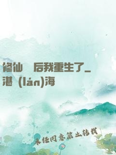 修仙滿級后我重生了