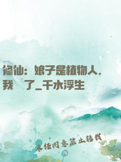 修仙：娘子是植物人，我樂瘋了