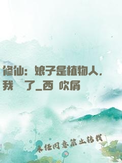 修仙：娘子是植物人，我樂瘋了
