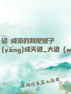 修煉成帝的我把娘子養(yǎng)成天道