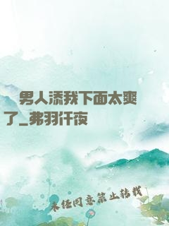 倆個男人添我下面太爽了