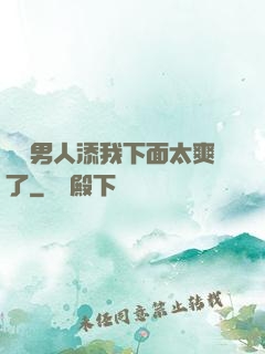 倆個男人添我下面太爽了