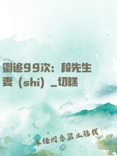 倒追99次：段先生寵妻實(shí)錄