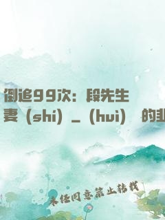 倒追99次：段先生寵妻實(shí)錄