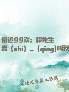倒追99次：段先生寵妻實(shí)錄