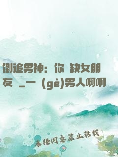 倒追男神：你還缺女朋友嗎
