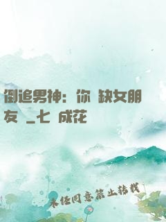 倒追男神：你還缺女朋友嗎