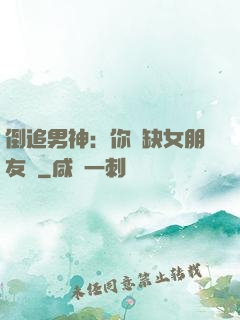 倒追男神：你還缺女朋友嗎