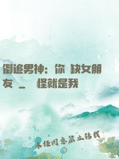 倒追男神：你還缺女朋友嗎
