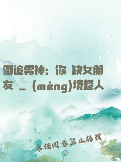 倒追男神：你還缺女朋友嗎