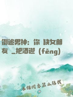 倒追男神：你還缺女朋友嗎