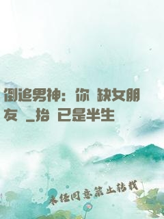 倒追男神：你還缺女朋友嗎