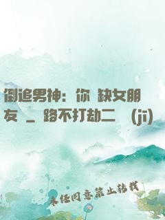 倒追男神：你還缺女朋友嗎