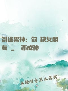 倒追男神：你還缺女朋友嗎