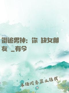 倒追男神：你還缺女朋友嗎