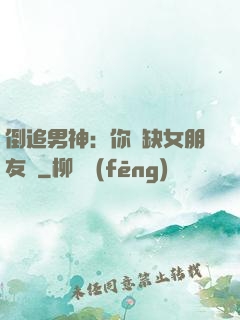 倒追男神：你還缺女朋友嗎