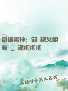 倒追男神：你還缺女朋友嗎