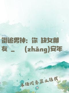 倒追男神：你還缺女朋友嗎