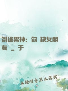 倒追男神：你還缺女朋友嗎