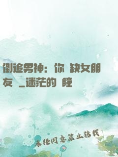 倒追男神：你還缺女朋友嗎