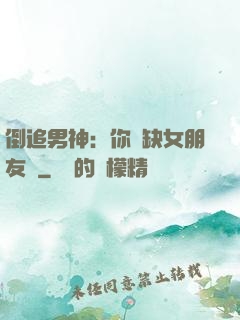 倒追男神：你還缺女朋友嗎