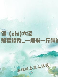 偏執(zhí)大佬總想套路我