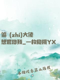 偏執(zhí)大佬總想套路我