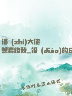 偏執(zhí)大佬總想套路我