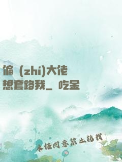 偏執(zhí)大佬總想套路我