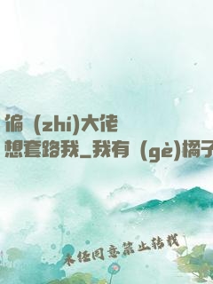 偏執(zhí)大佬總想套路我