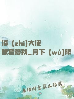 偏執(zhí)大佬總想套路我