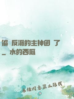 偏寵反派的主神回來了