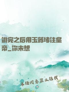 做完之后用玉器堵住皇帝