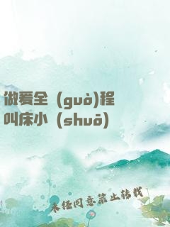 做爰全過(guò)程叫床小說(shuō)