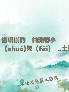 做瑜伽的媽媽林雅卿小說(shuō)免費(fèi)閱讀