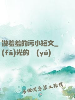 做羞羞的污小短文