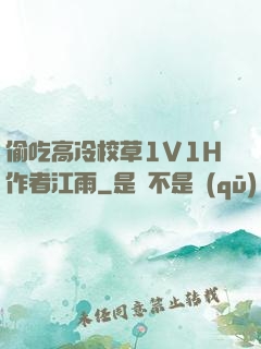 偷吃高冷校草1V1H作者江雨