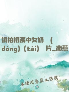 偷拍初高中女奶頭動(dòng)態(tài)圖圖片
