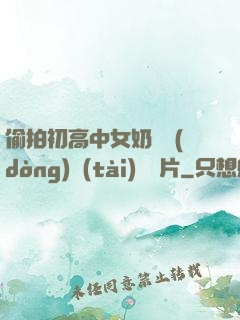 偷拍初高中女奶頭動(dòng)態(tài)圖圖片