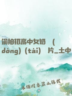 偷拍初高中女奶頭動(dòng)態(tài)圖圖片