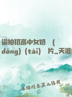 偷拍初高中女奶頭動(dòng)態(tài)圖圖片